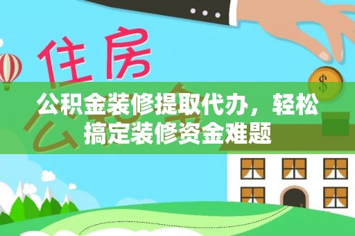 北辰公积金装修提取代办，轻松搞定装修资金难题