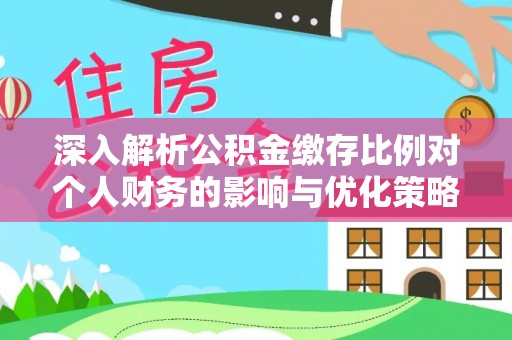 北辰深入解析公积金缴存比例对个人财务的影响与优化策略