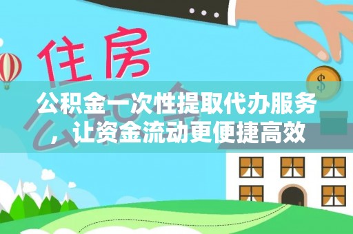 北辰公积金一次性提取代办服务，让资金流动更便捷高效