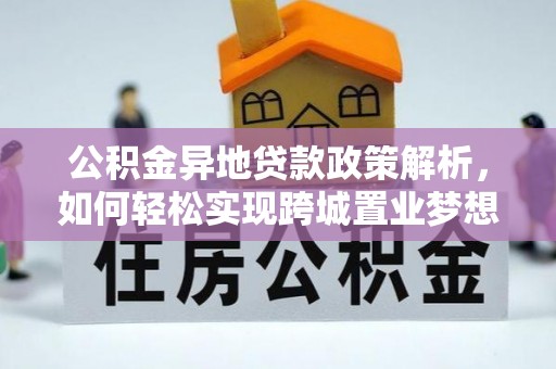 北辰公积金异地贷款政策解析，如何轻松实现跨城置业梦想