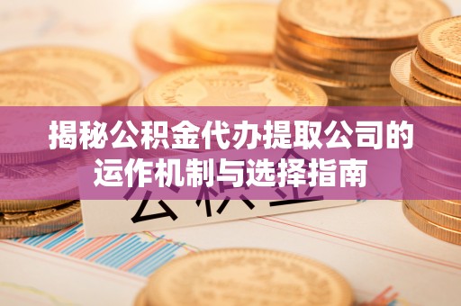 北辰揭秘公积金代办提取公司的运作机制与选择指南