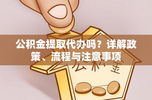 北辰公积金提取代办吗？详解政策、流程与注意事项