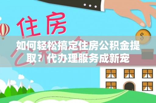 北辰如何轻松搞定住房公积金提取？代办理服务成新宠