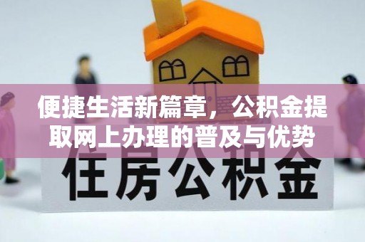 北辰便捷生活新篇章，公积金提取网上办理的普及与优势