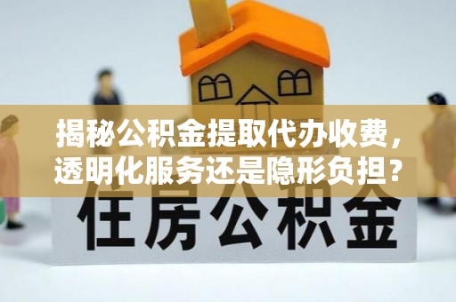 北辰揭秘公积金提取代办收费，透明化服务还是隐形负担？
