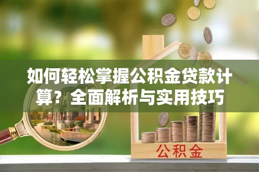 北辰如何轻松掌握公积金贷款计算？全面解析与实用技巧