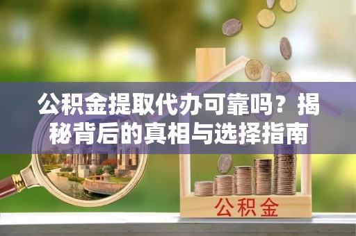 北辰公积金提取代办可靠吗？揭秘背后的真相与选择指南