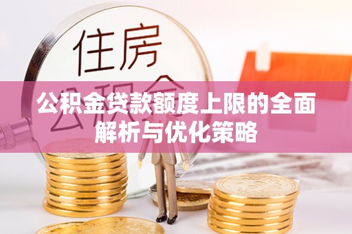 北辰公积金贷款额度上限的全面解析与优化策略