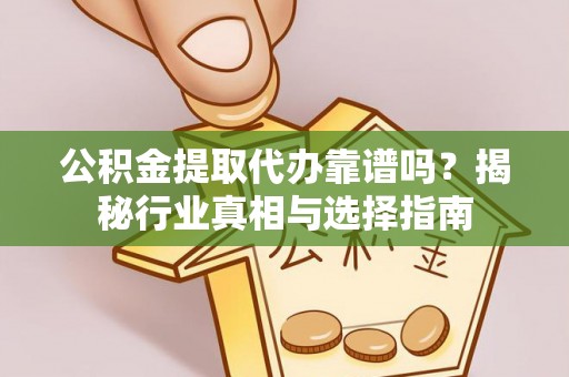 北辰公积金提取代办靠谱吗？揭秘行业真相与选择指南