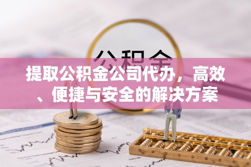 北辰提取公积金公司代办，高效、便捷与安全的解决方案