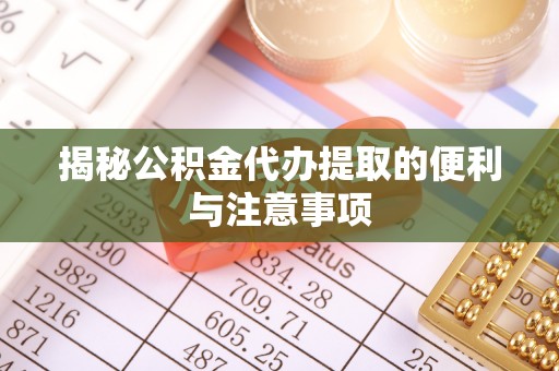北辰揭秘公积金代办提取的便利与注意事项