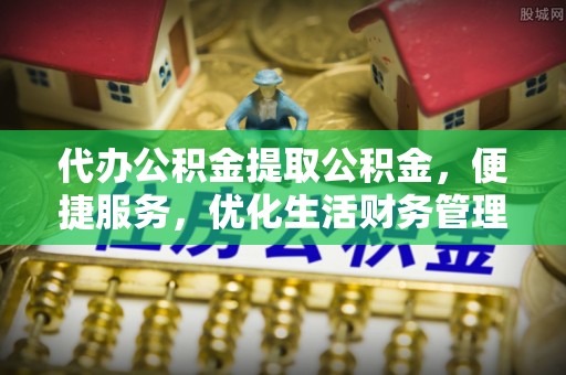北辰代办公积金提取公积金，便捷服务，优化生活财务管理
