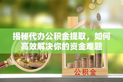 北辰揭秘代办公积金提取，如何高效解决你的资金难题
