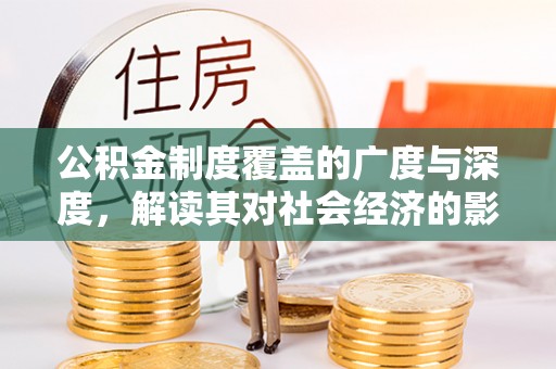 北辰公积金制度覆盖的广度与深度，解读其对社会经济的影响