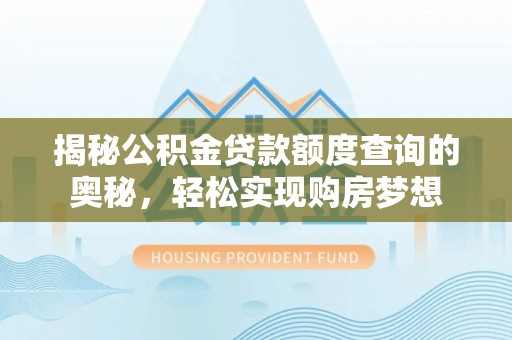 北辰揭秘公积金贷款额度查询的奥秘，轻松实现购房梦想