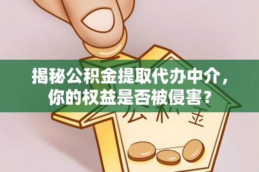 北辰揭秘公积金提取代办中介，你的权益是否被侵害？