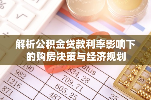 北辰解析公积金贷款利率影响下的购房决策与经济规划