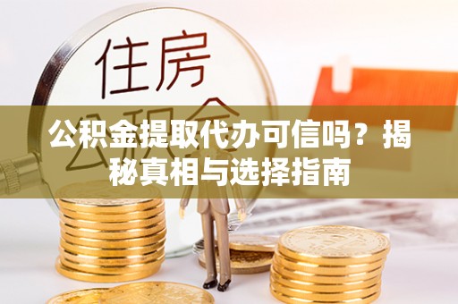 北辰公积金提取代办可信吗？揭秘真相与选择指南