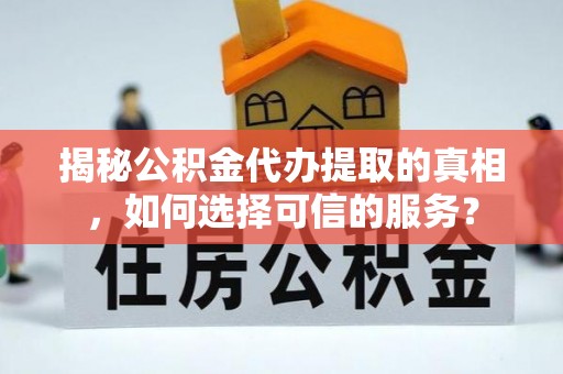 北辰揭秘公积金代办提取的真相，如何选择可信的服务？