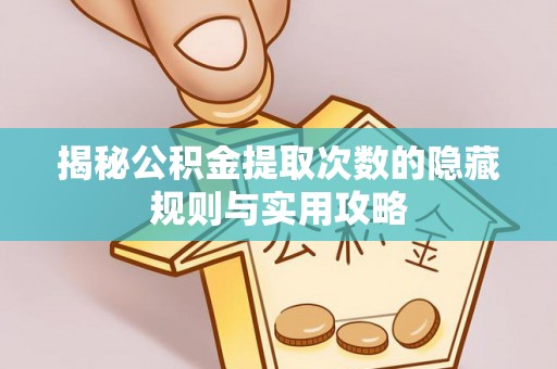 北辰揭秘公积金提取次数的隐藏规则与实用攻略
