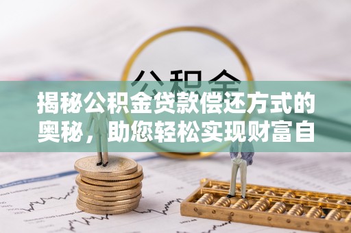 北辰揭秘公积金贷款偿还方式的奥秘，助您轻松实现财富自由
