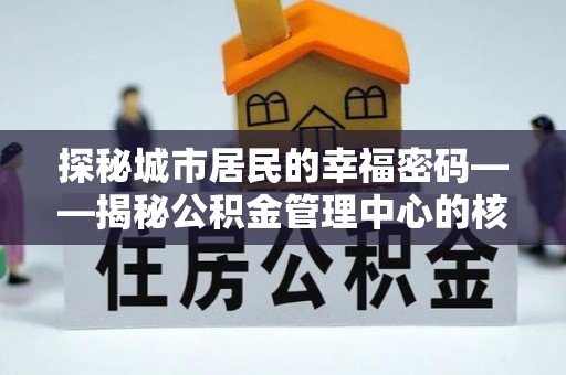 北辰探秘城市居民的幸福密码——揭秘公积金管理中心的核心作用