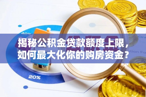 北辰揭秘公积金贷款额度上限，如何最大化你的购房资金？