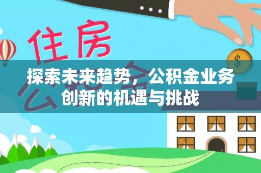 北辰探索未来趋势，公积金业务创新的机遇与挑战