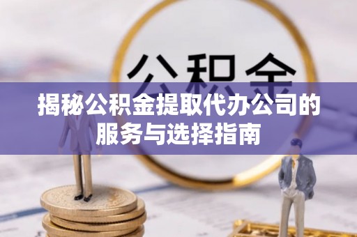 北辰揭秘公积金提取代办公司的服务与选择指南