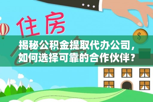 北辰揭秘公积金提取代办公司，如何选择可靠的合作伙伴？