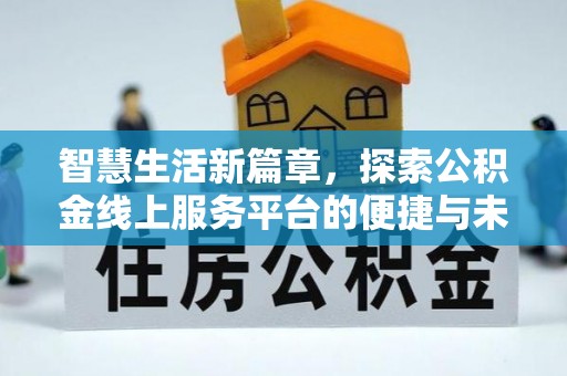 北辰智慧生活新篇章，探索公积金线上服务平台的便捷与未来