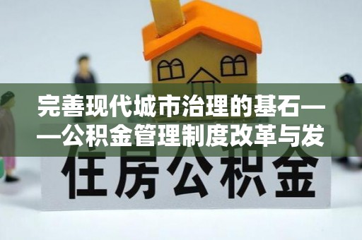北辰完善现代城市治理的基石——公积金管理制度改革与发展