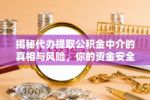 北辰揭秘代办提取公积金中介的真相与风险，你的资金安全如何保障？
