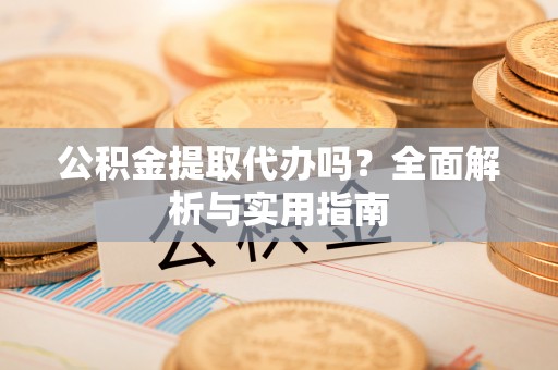 北辰公积金提取代办吗？全面解析与实用指南