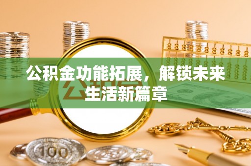 北辰公积金功能拓展，解锁未来生活新篇章