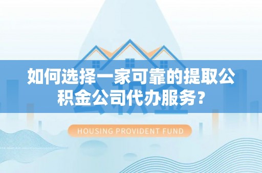 北辰如何选择一家可靠的提取公积金公司代办服务？