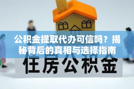 北辰公积金提取代办可信吗？揭秘背后的真相与选择指南