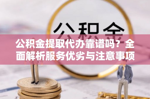 北辰公积金提取代办靠谱吗？全面解析服务优劣与注意事项