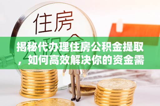 北辰揭秘代办理住房公积金提取，如何高效解决你的资金需求