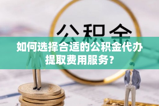 北辰如何选择合适的公积金代办提取费用服务？