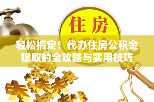 北辰轻松搞定！代办住房公积金提取的全攻略与实用技巧