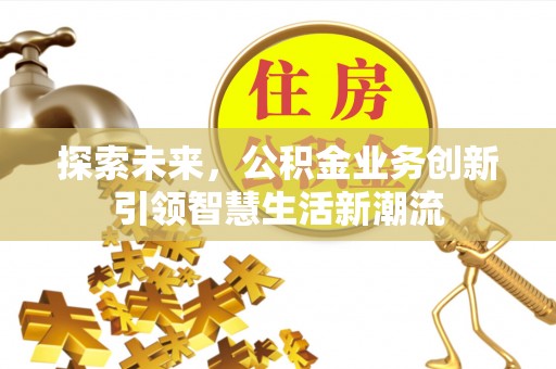 北辰探索未来，公积金业务创新引领智慧生活新潮流
