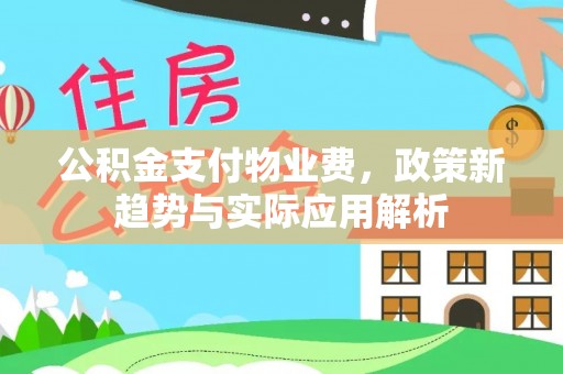 北辰公积金支付物业费，政策新趋势与实际应用解析