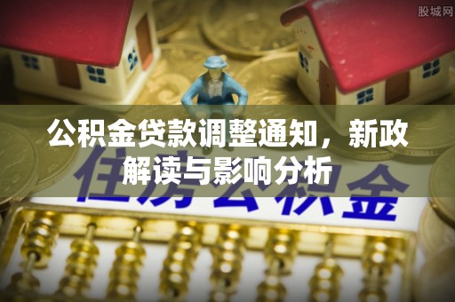 北辰公积金贷款调整通知，新政解读与影响分析