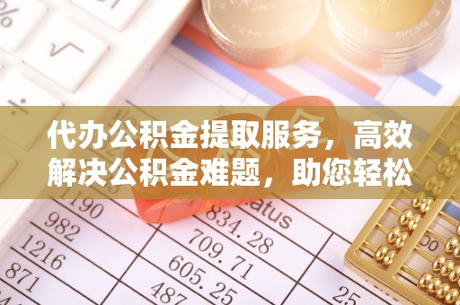 北辰代办公积金提取服务，高效解决公积金难题，助您轻松提取公积金