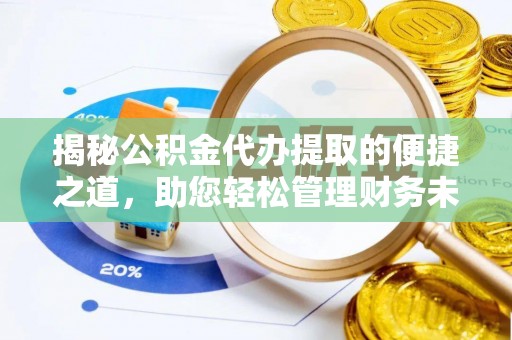 北辰揭秘公积金代办提取的便捷之道，助您轻松管理财务未来