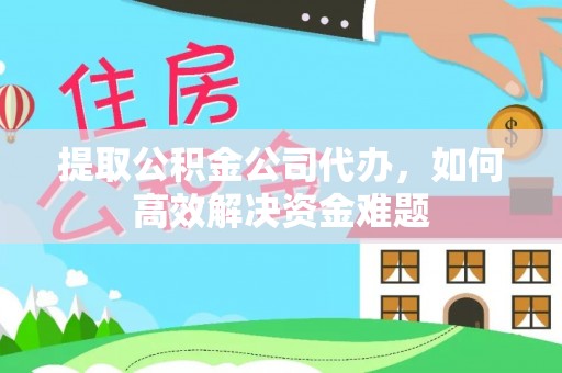 北辰提取公积金公司代办，如何高效解决资金难题