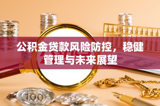 北辰公积金贷款风险防控，稳健管理与未来展望