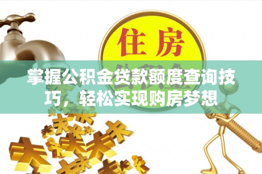 北辰掌握公积金贷款额度查询技巧，轻松实现购房梦想