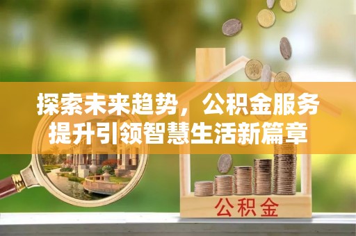 北辰探索未来趋势，公积金服务提升引领智慧生活新篇章